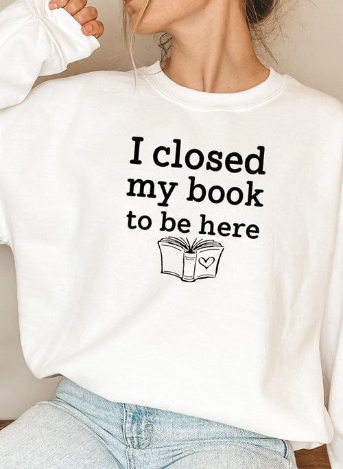 I Closed My Book To Be Here Sweat Shirt